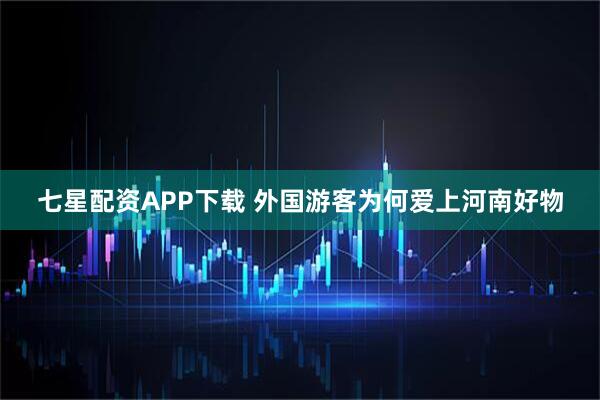 七星配资APP下载 外国游客为何爱上河南好物