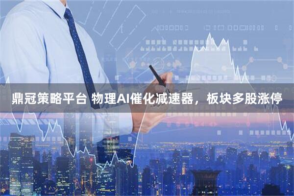 鼎冠策略平台 物理AI催化减速器，板块多股涨停